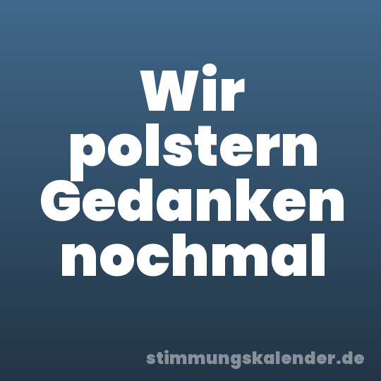 Wir polstern Gedanken nochmal