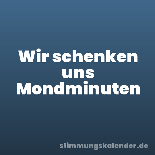 Wir schenken uns Mondminuten