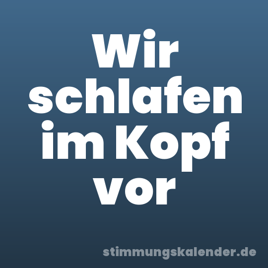 Wir schlafen im Kopf vor