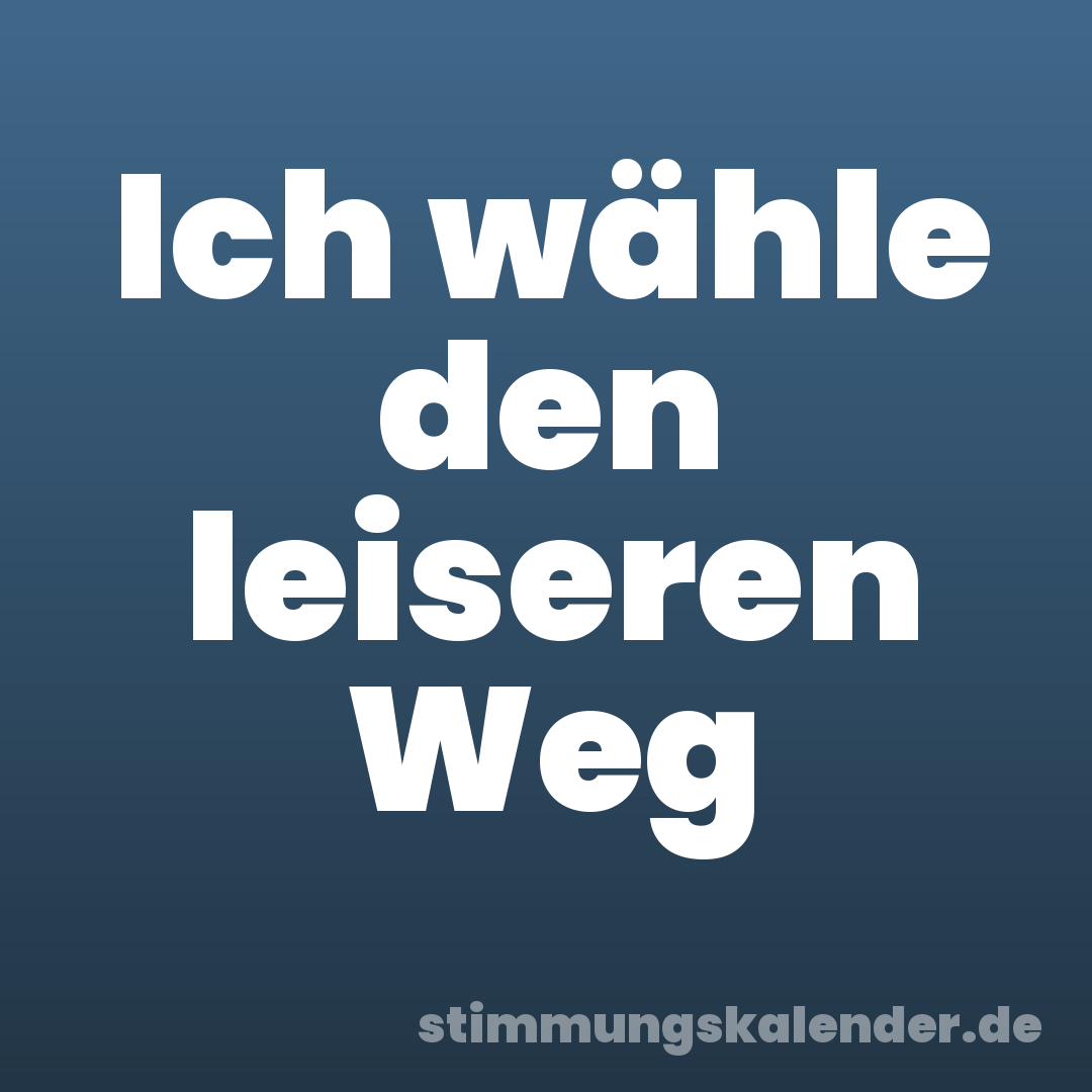 Ich wähle den leiseren Weg