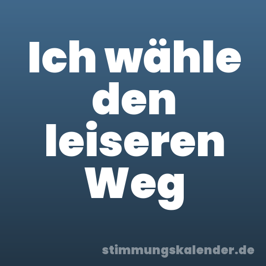 Ich wähle den leiseren Weg
