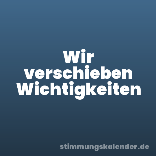 Wir verschieben Wichtigkeiten