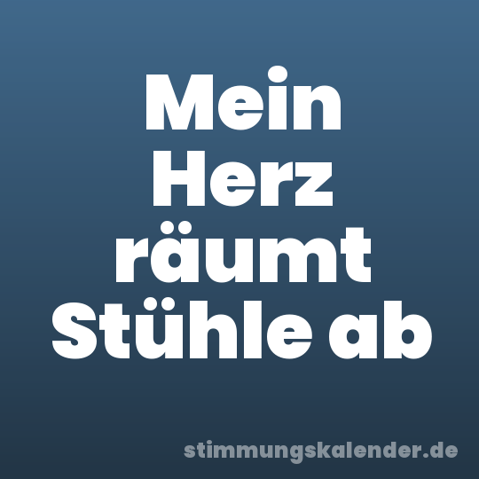 Mein Herz räumt Stühle ab