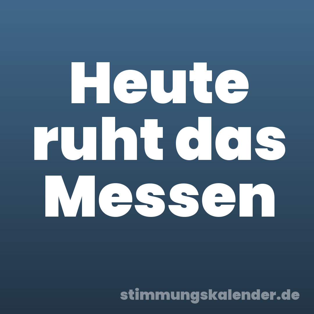 Heute ruht das Messen
