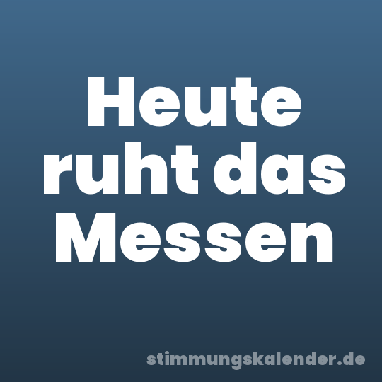 Heute ruht das Messen