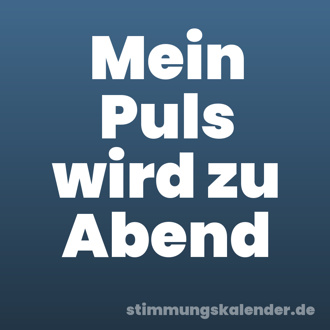 Mein Puls wird zu Abend