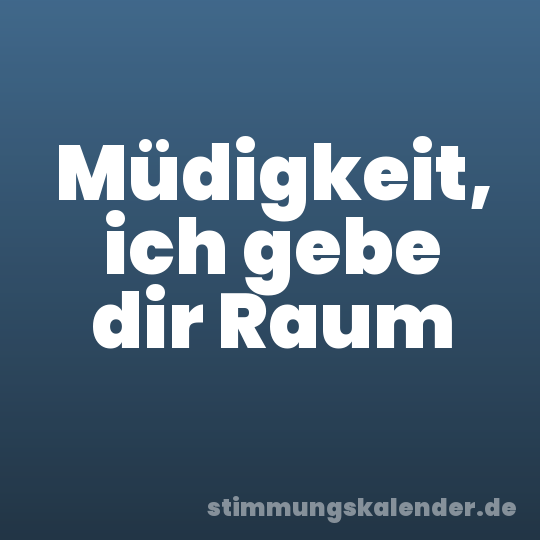 Müdigkeit, ich gebe dir Raum