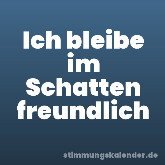 Ich bleibe im Schatten freundlich