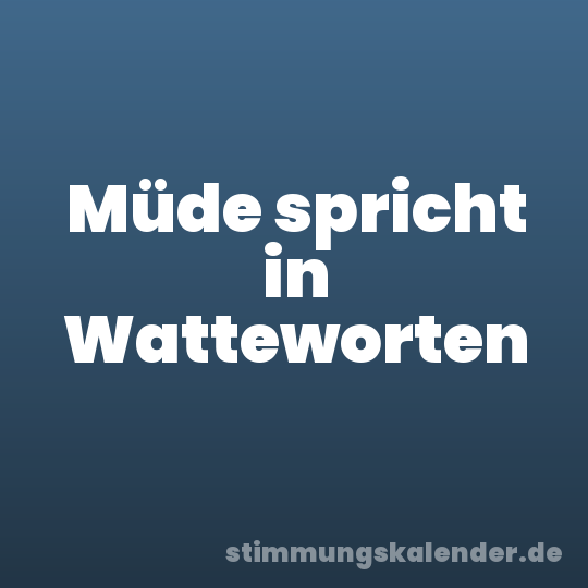 Müde spricht in Watteworten