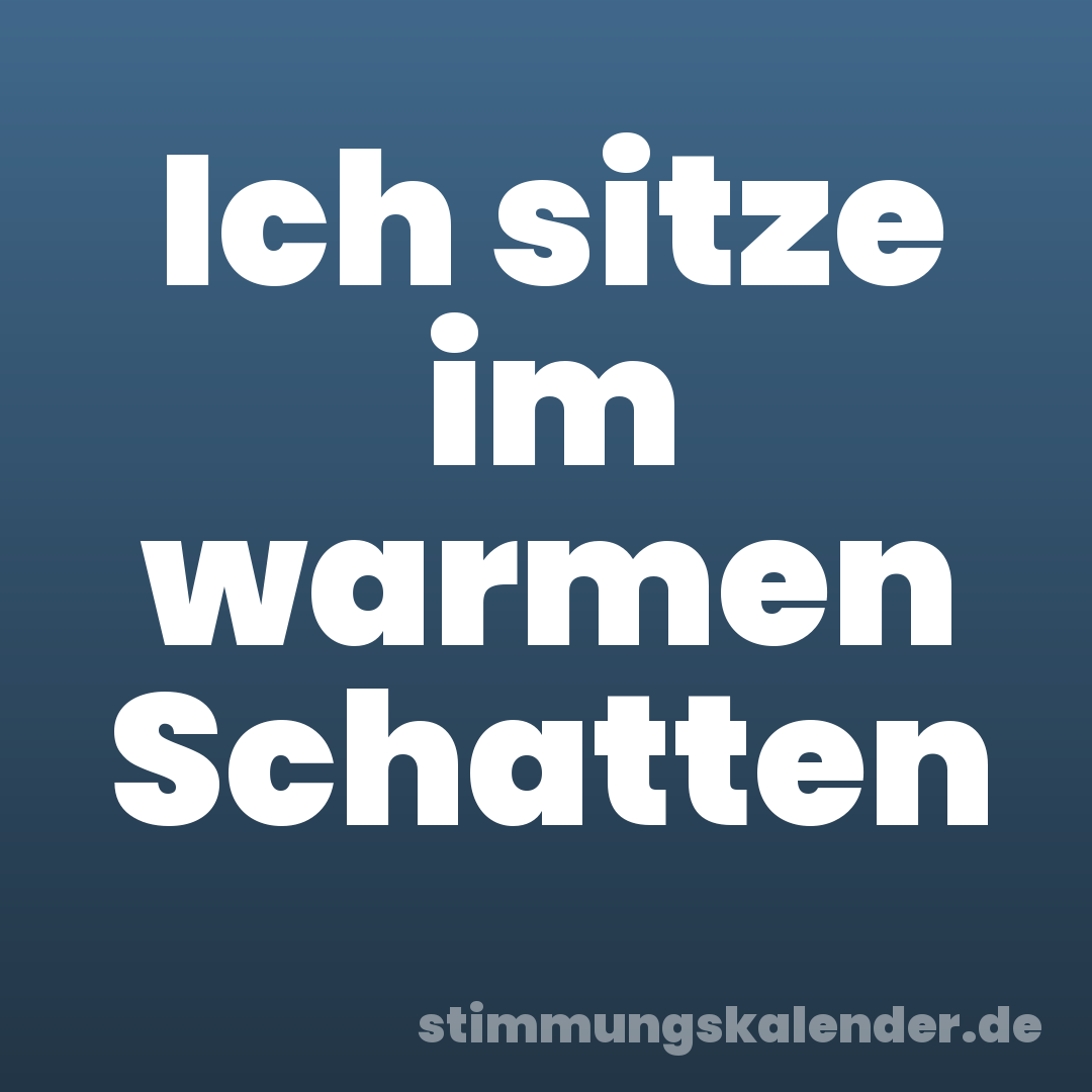 Ich sitze im warmen Schatten