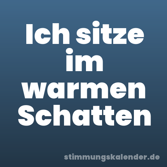 Ich sitze im warmen Schatten