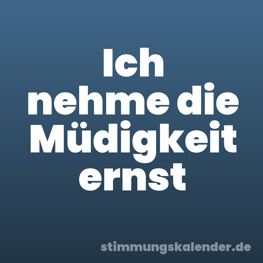 Ich nehme die Müdigkeit ernst