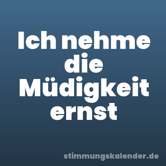 Ich nehme die Müdigkeit ernst
