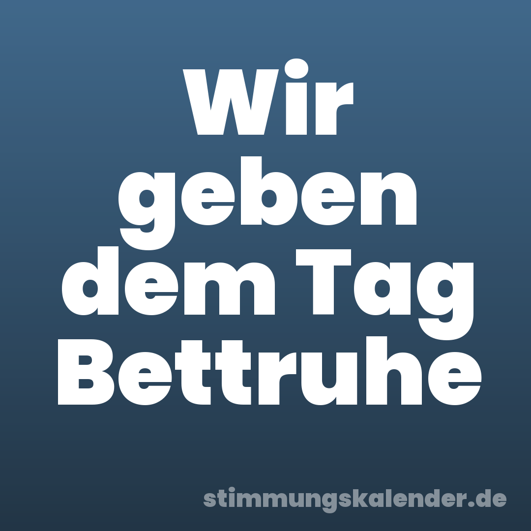 Wir geben dem Tag Bettruhe