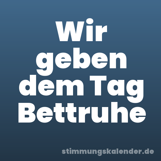 Wir geben dem Tag Bettruhe