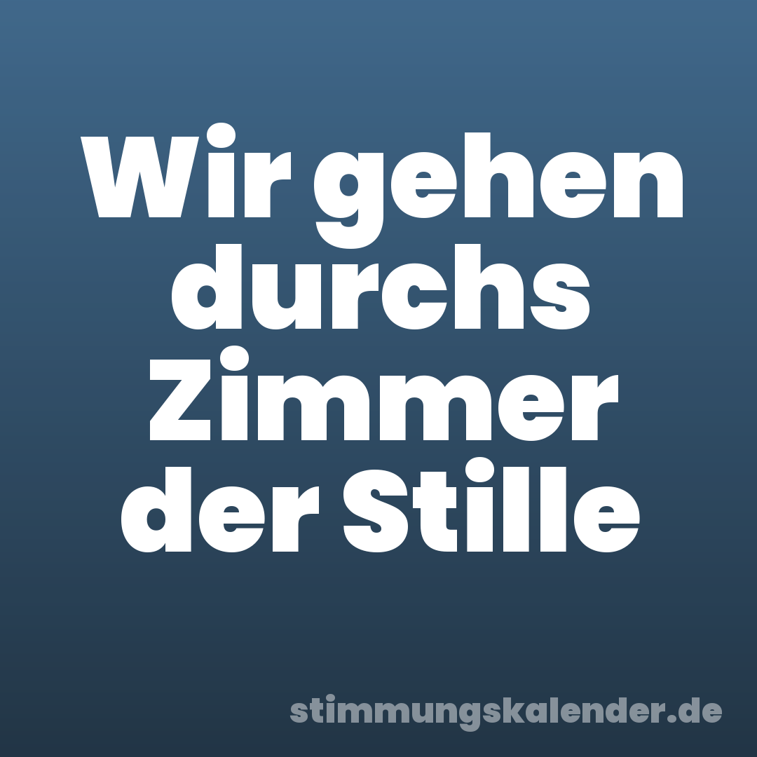 Wir gehen durchs Zimmer der Stille
