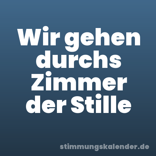 Wir gehen durchs Zimmer der Stille