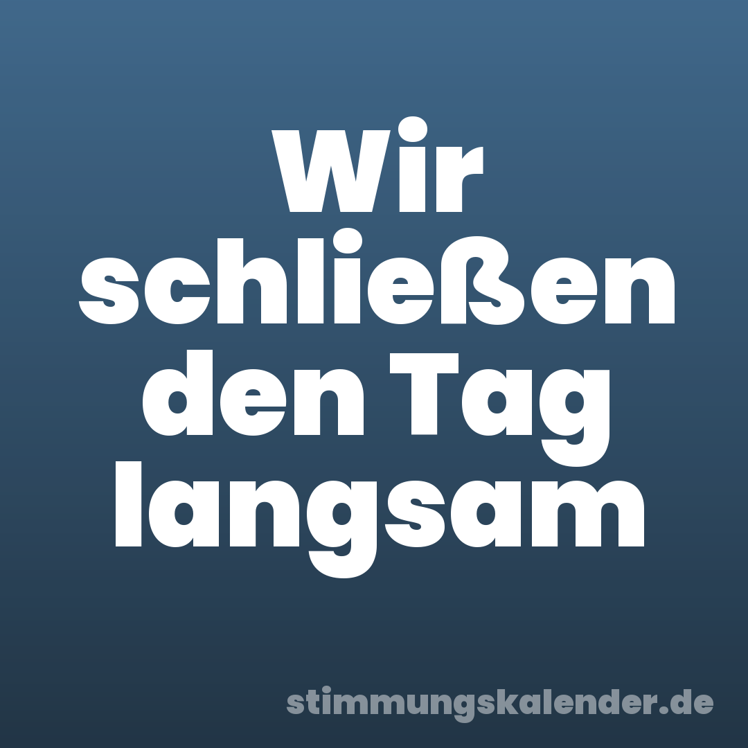 Wir schließen den Tag langsam