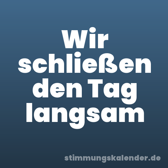 Wir schließen den Tag langsam