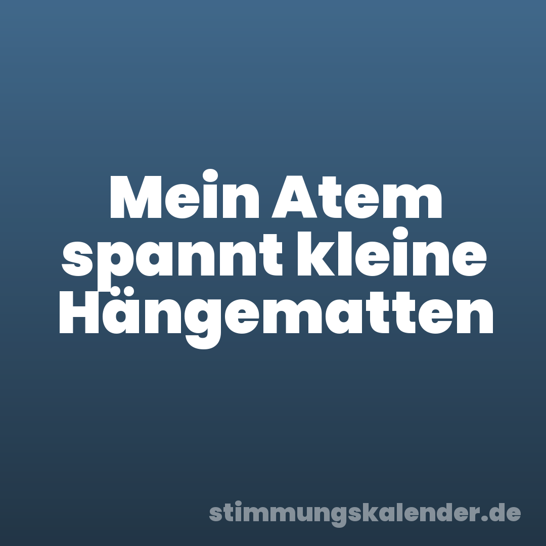 Mein Atem spannt kleine Hängematten