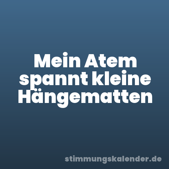 Mein Atem spannt kleine Hängematten