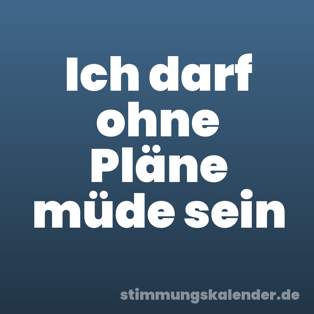 Ich darf ohne Pläne müde sein