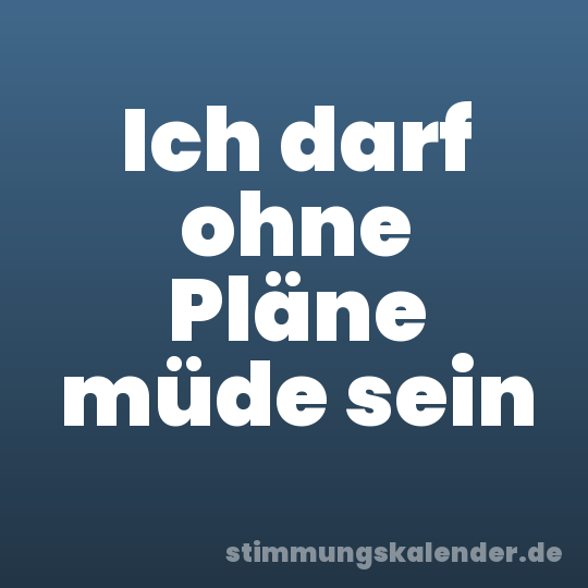 Ich darf ohne Pläne müde sein
