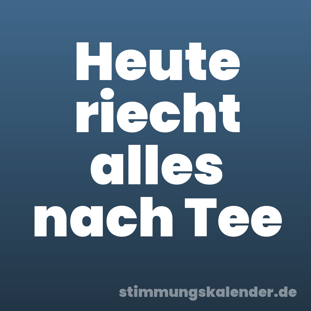 Heute riecht alles nach Tee