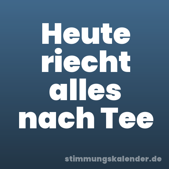 Heute riecht alles nach Tee