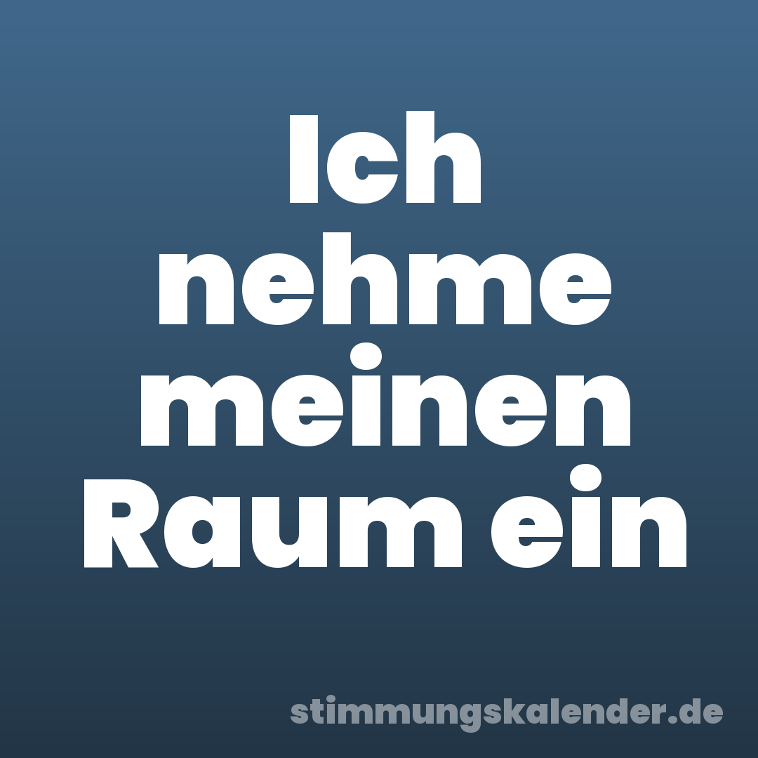 Ich nehme meinen Raum ein