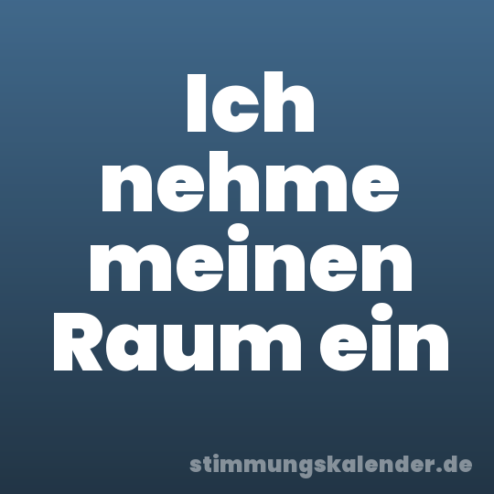 Ich nehme meinen Raum ein