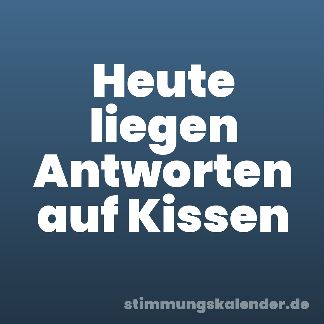 Heute liegen Antworten auf Kissen