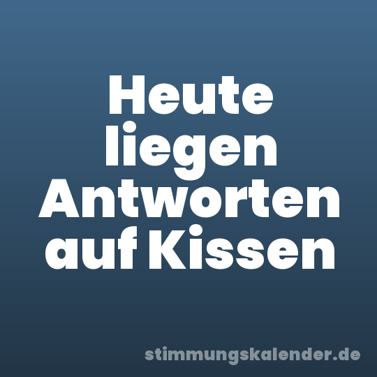 Heute liegen Antworten auf Kissen