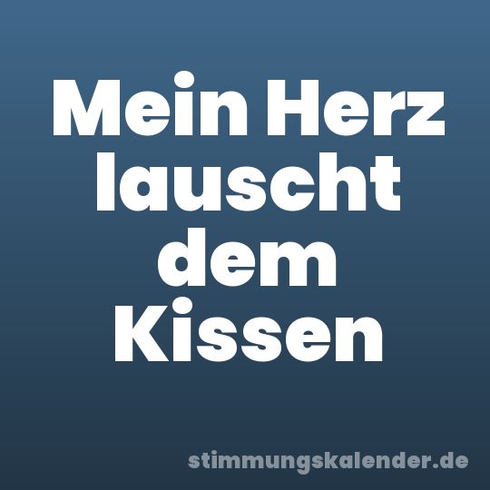 Mein Herz lauscht dem Kissen