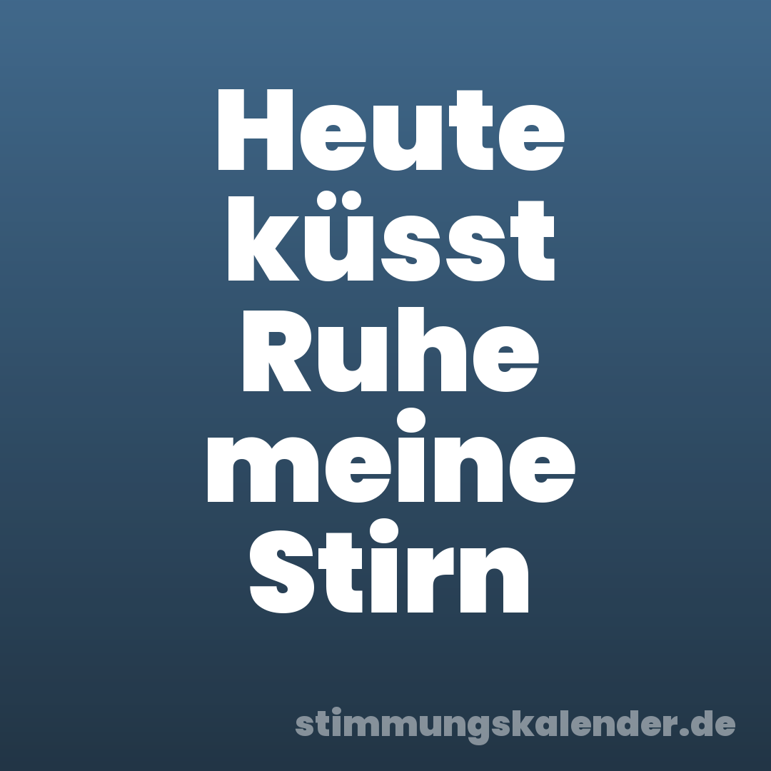 Heute küsst Ruhe meine Stirn