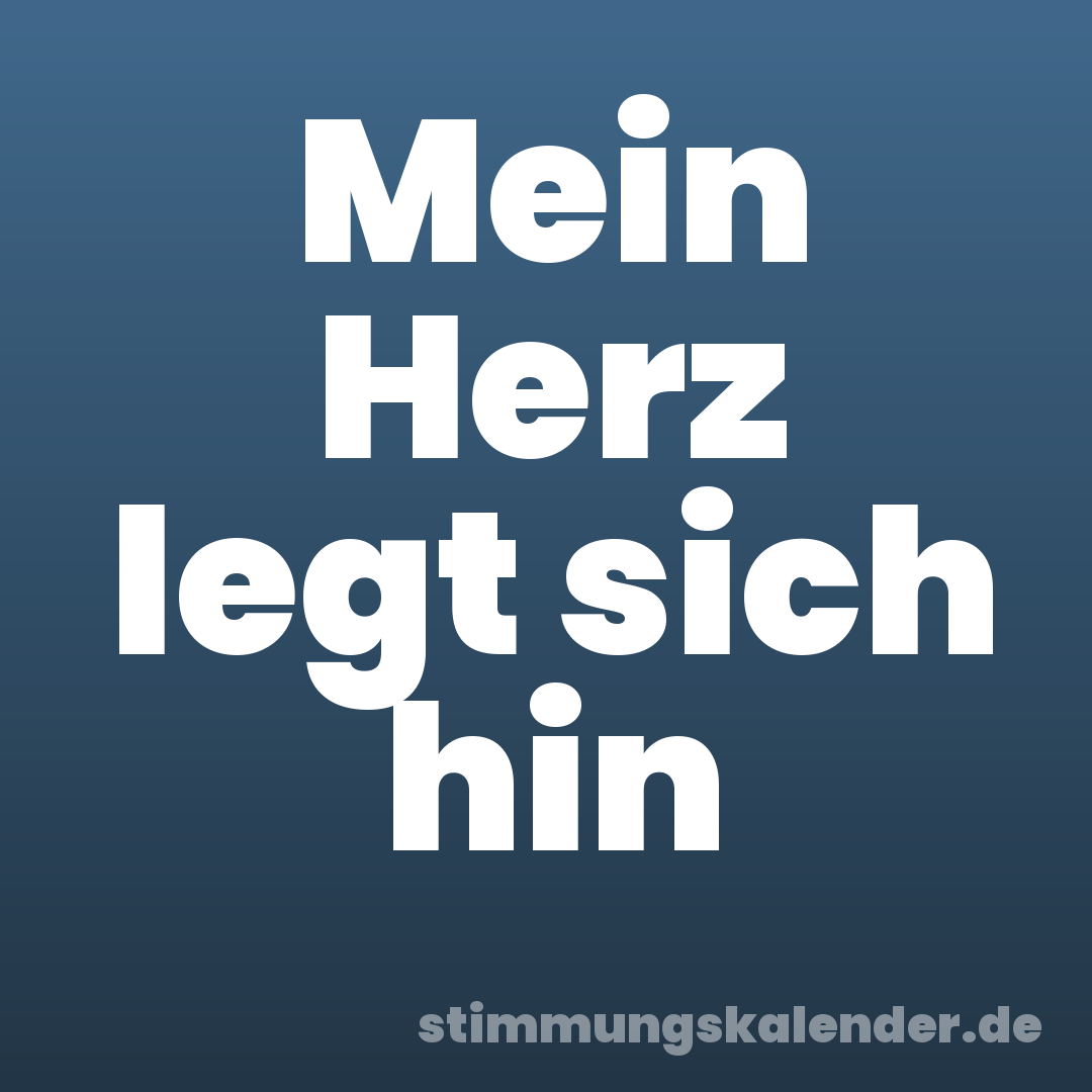 Mein Herz legt sich hin
