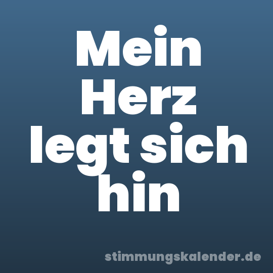 Mein Herz legt sich hin
