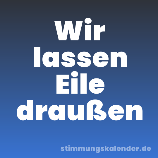 Wir lassen Eile draußen