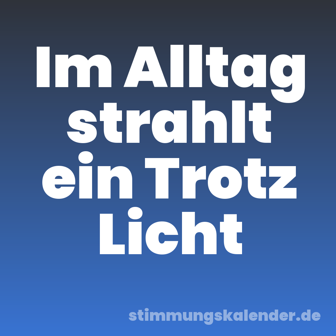 Im Alltag strahlt ein Trotz Licht