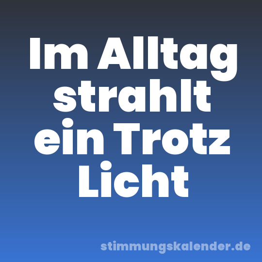 Im Alltag strahlt ein Trotz Licht
