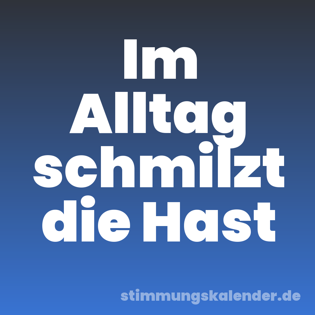 Im Alltag schmilzt die Hast