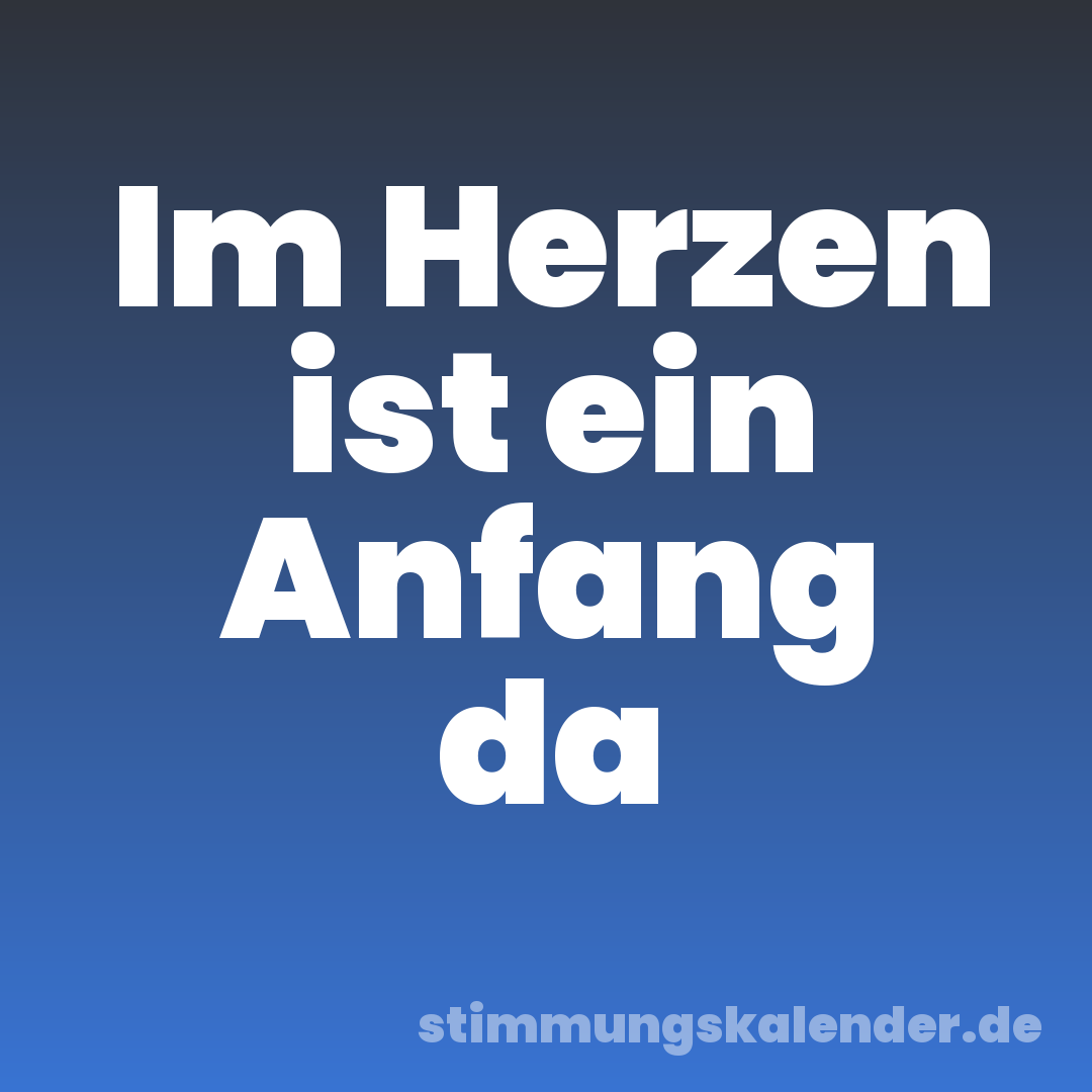 Im Herzen ist ein Anfang da