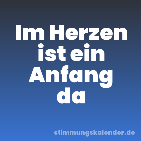 Im Herzen ist ein Anfang da
