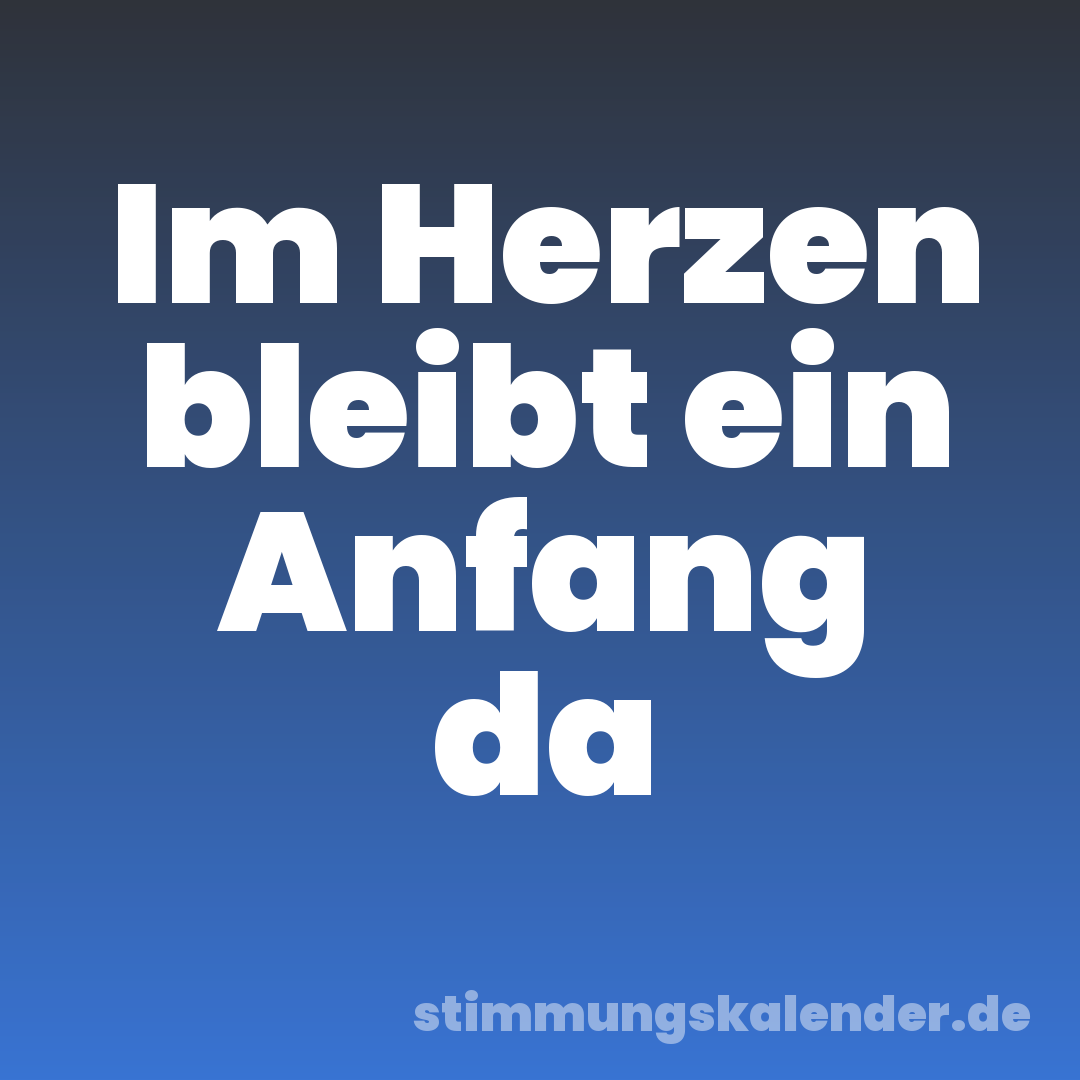 Im Herzen bleibt ein Anfang da