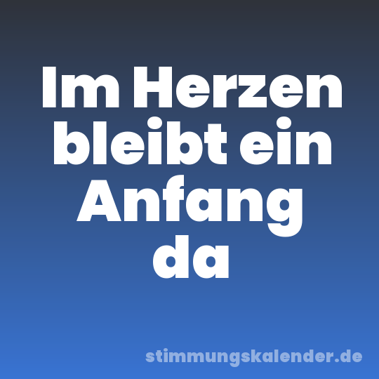 Im Herzen bleibt ein Anfang da