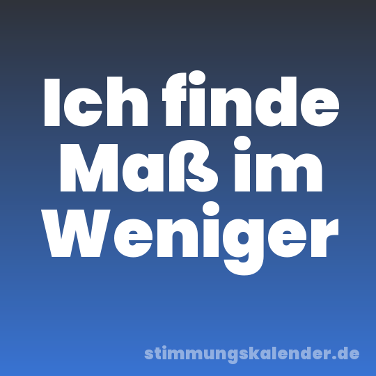 Ich finde Maß im Weniger