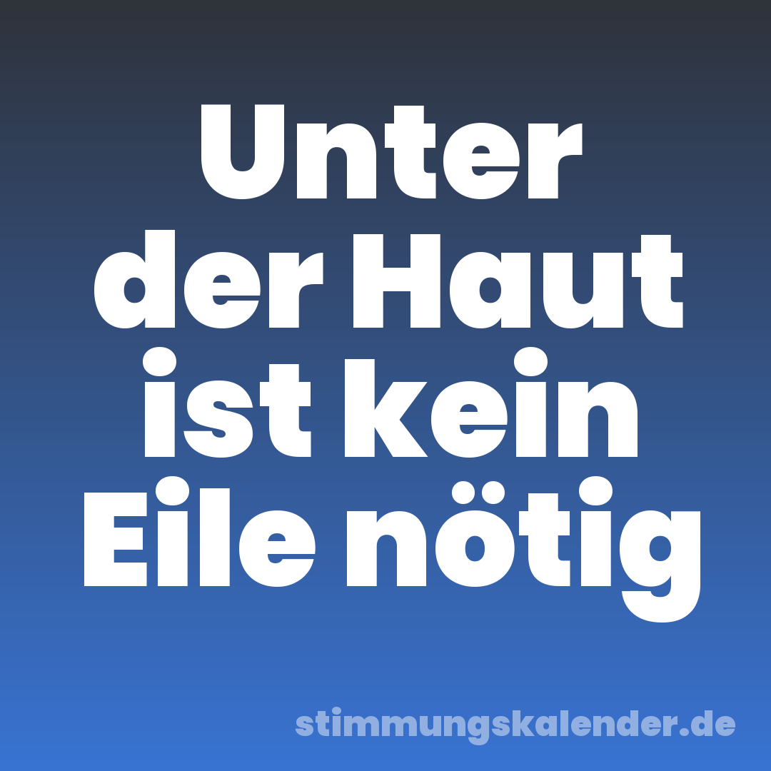 Unter der Haut ist kein Eile nötig