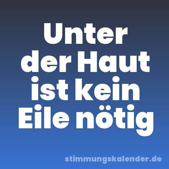 Unter der Haut ist kein Eile nötig