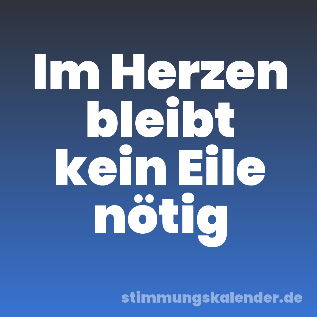 Im Herzen bleibt kein Eile nötig