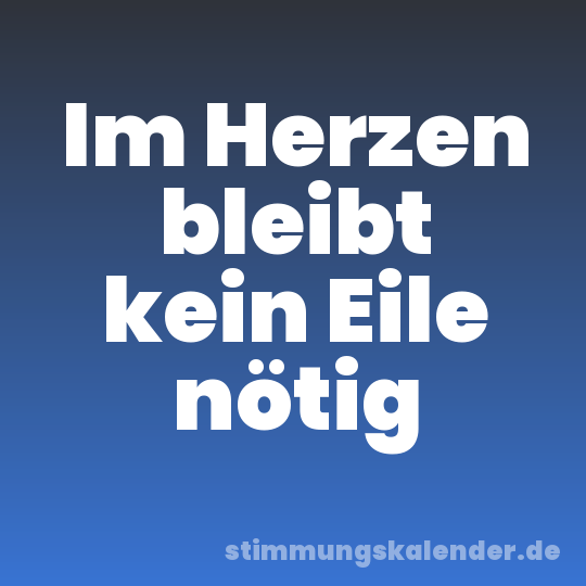 Im Herzen bleibt kein Eile nötig